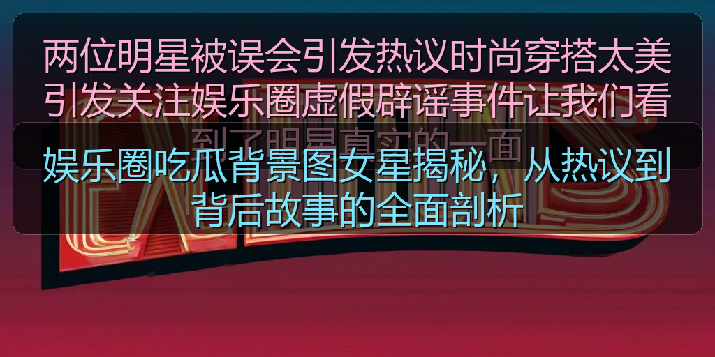 娱乐圈吃瓜背景图女星揭秘，从热议到背后故事的全面剖析