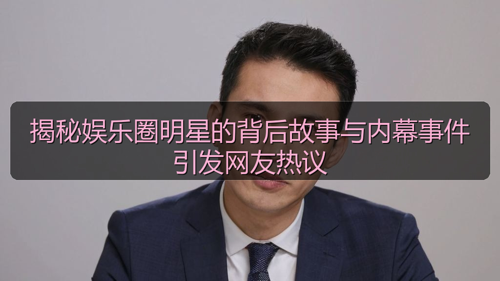 揭秘娱乐圈明星的背后故事与内幕事件引发网友热议