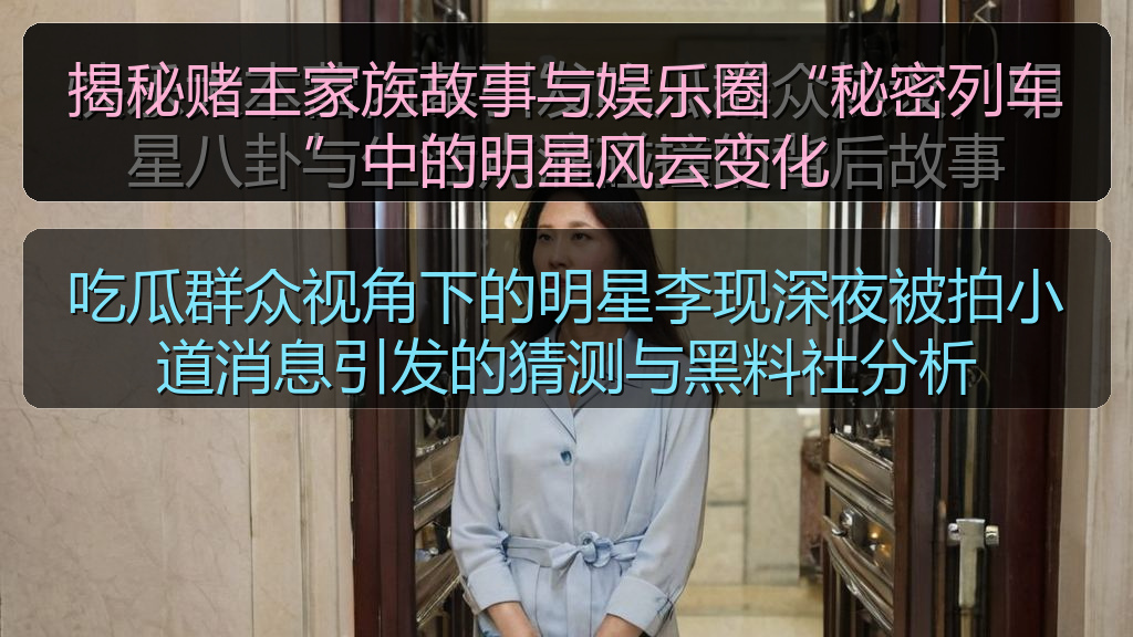 揭秘赌王家族故事与娱乐圈“秘密列车”中的明星风云变化