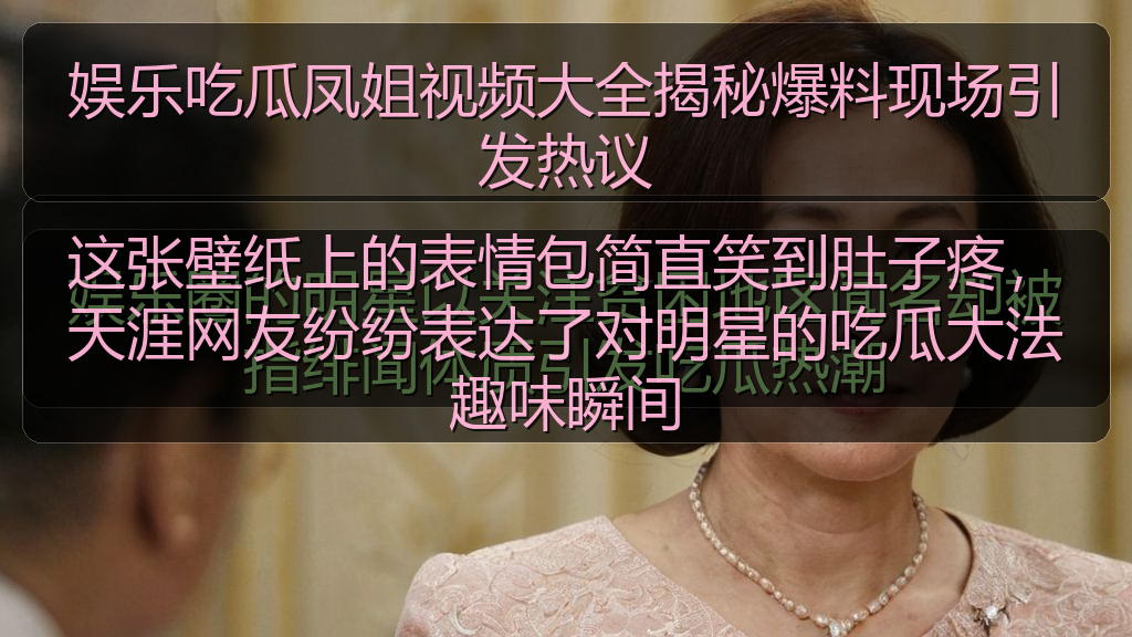 娱乐吃瓜凤姐视频大全揭秘爆料现场引发热议