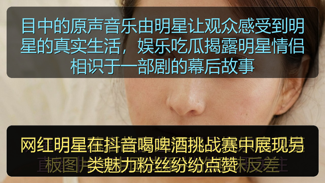 目中的原声音乐由明星让观众感受到明星的真实生活，娱乐吃瓜揭露明星情侣相识于一部剧的幕后故事