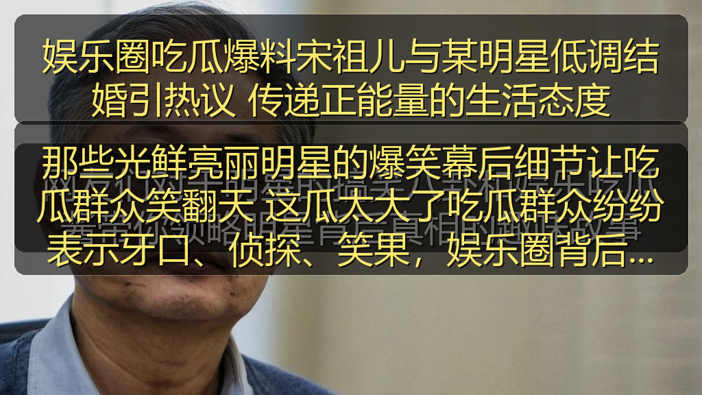 那些光鲜亮丽明星的爆笑幕后细节让吃瓜群众笑翻天 这瓜太大了吃瓜群众纷纷表示牙口、侦探、笑果,娱乐圈背后隐藏的真实故事让人一边心疼一边感叹