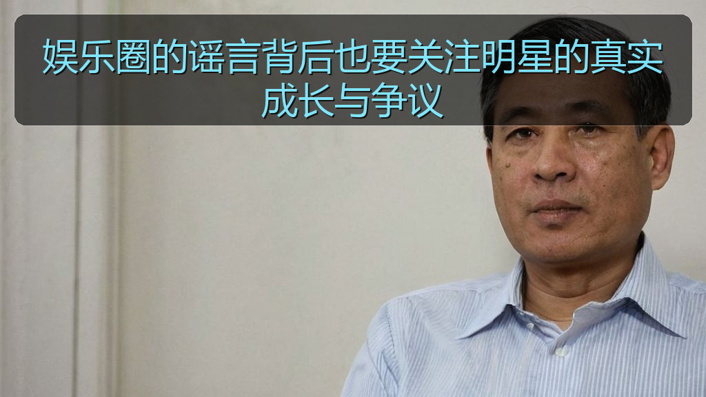 91黑料网 - 娱乐圈的谣言背后也要关注明星的真实成长与争议