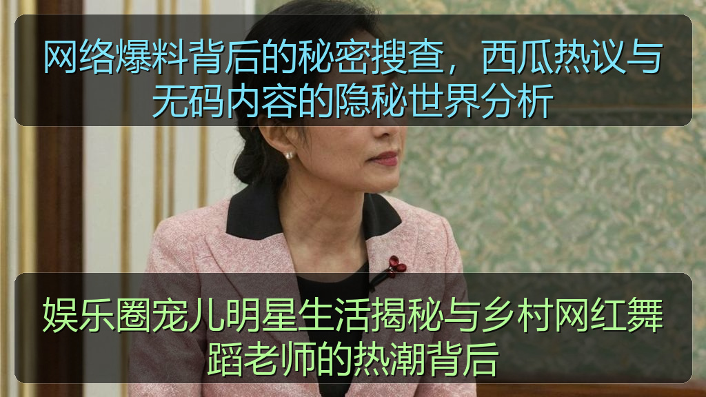 今日黑瓜吃料最新消息及动态图片大 - 娱乐圈宠儿明星生活揭秘与乡村网红舞蹈老师的热潮背后