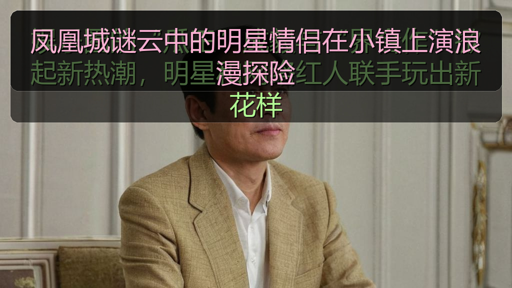 凤凰城谜云中的明星情侣在小镇上演浪漫探险