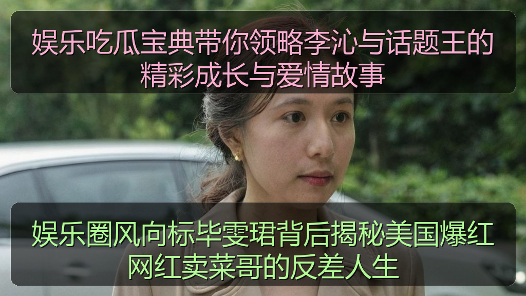 今日黑瓜吃料最新消息及动态图片大 - 娱乐圈风向标毕雯珺背后揭秘美国爆红网红卖菜哥的反差人生