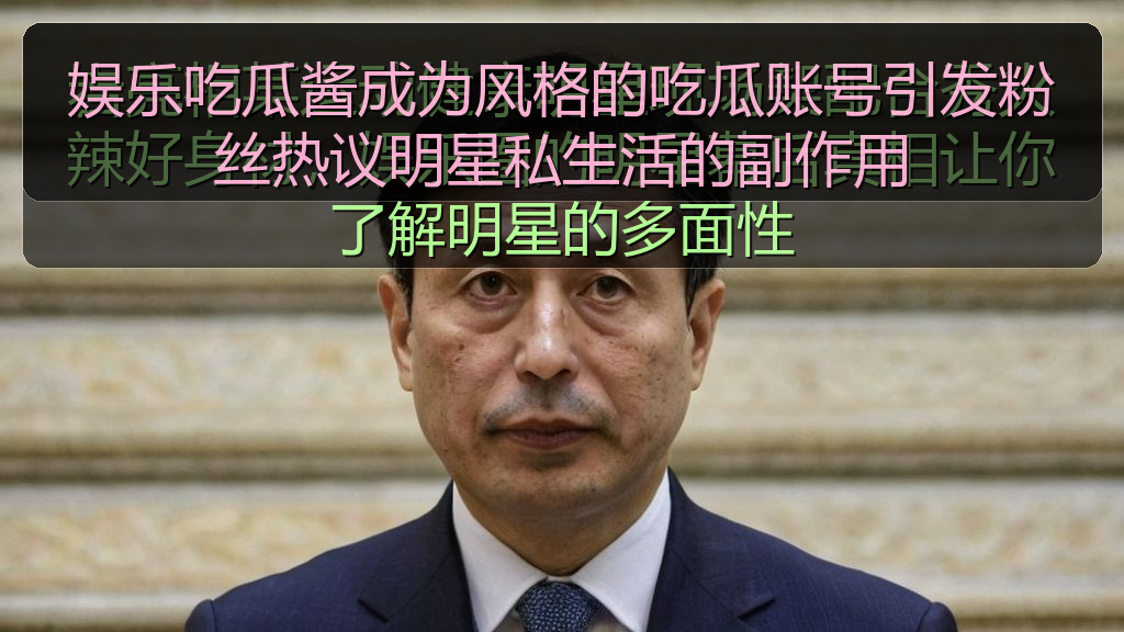 娱乐吃瓜酱成为风格的吃瓜账号引发粉丝热议明星私生活的副作用