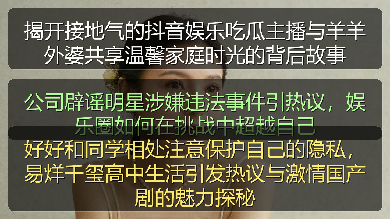 揭开接地气的抖音娱乐吃瓜主播与羊羊外婆共享温馨家庭时光的背后故事
