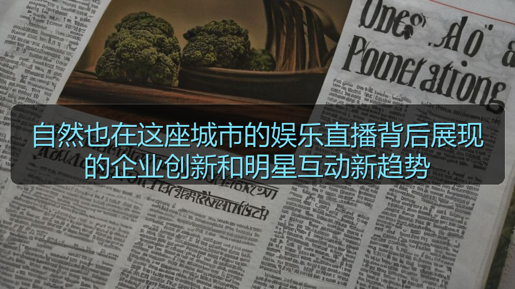 自然也在这座城市的娱乐直播背后展现的企业创新和明星互动新趋势