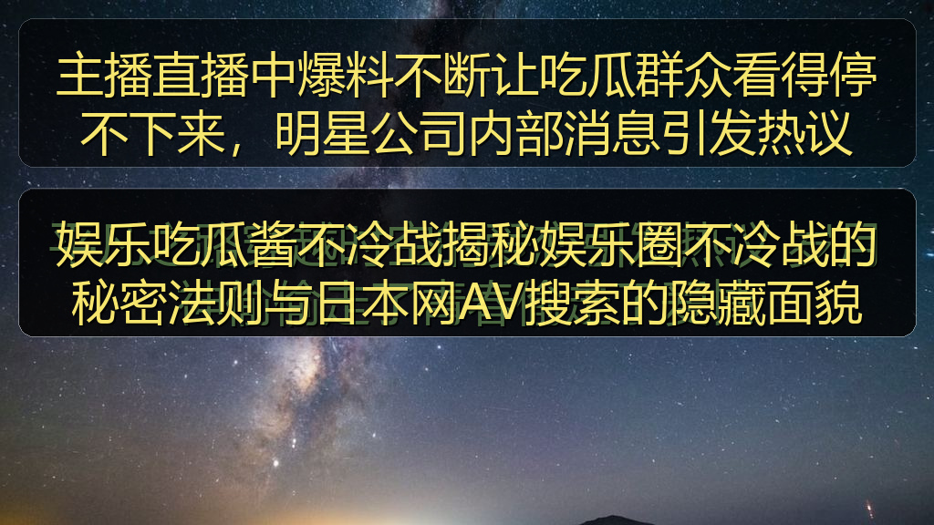 娱乐吃瓜酱不冷战揭秘娱乐圈不冷战的秘密法则与日本网AV搜索的隐藏面貌
